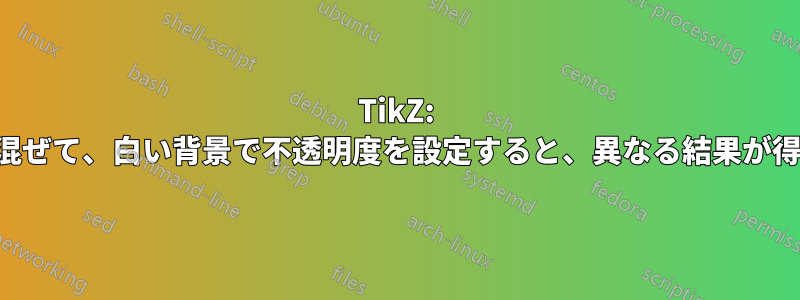 TikZ: 色を白と混ぜて、白い背景で不透明度を設定すると、異なる結果が得られます