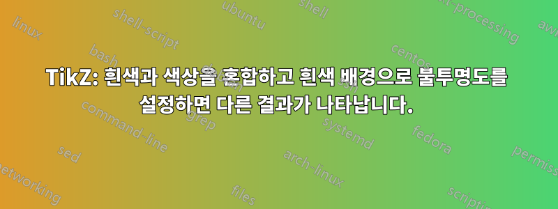 TikZ: 흰색과 색상을 혼합하고 흰색 배경으로 불투명도를 설정하면 다른 결과가 나타납니다.