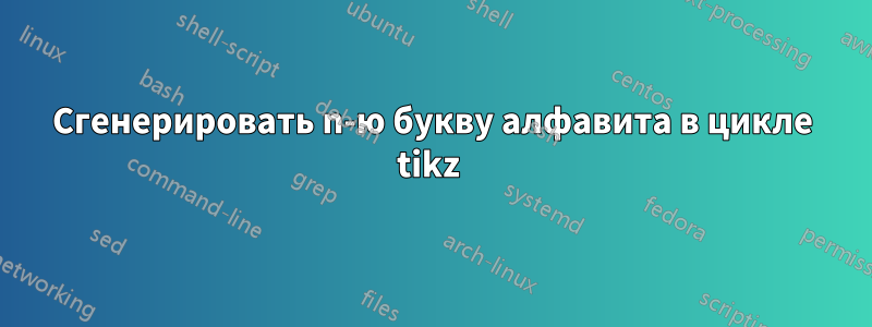 Сгенерировать n-ю букву алфавита в цикле tikz 