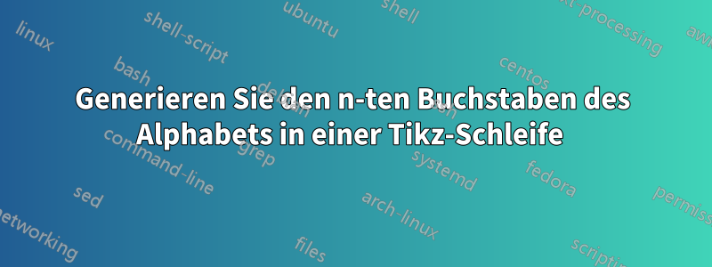 Generieren Sie den n-ten Buchstaben des Alphabets in einer Tikz-Schleife 