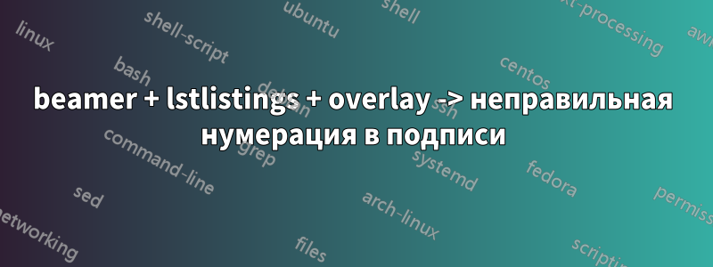 beamer + lstlistings + overlay -> неправильная нумерация в подписи