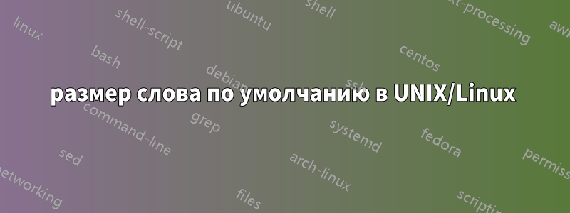 размер слова по умолчанию в UNIX/Linux