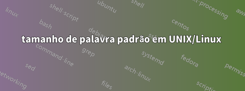 tamanho de palavra padrão em UNIX/Linux