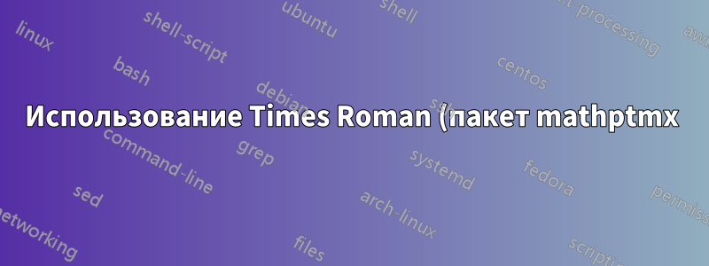 Использование Times Roman (пакет mathptmx) в тексте, но сохранение шрифта LaTeX по умолчанию для математического режима