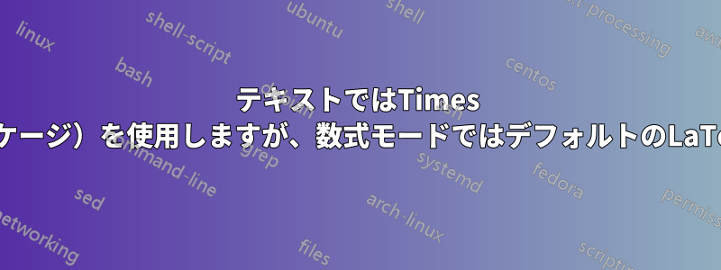 テキストではTimes Roman（mathptmxパッケージ）を使用しますが、数式モードではデフォルトのLaTeXフォントを使用します。