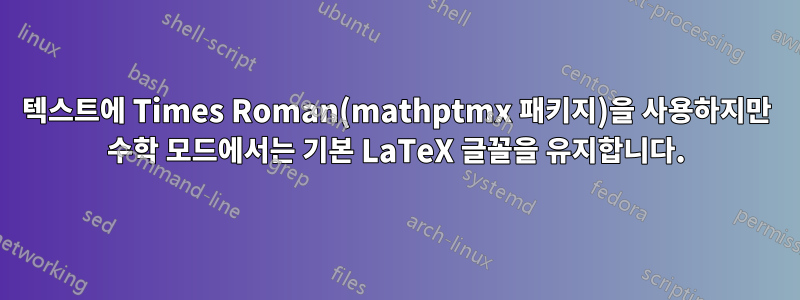 텍스트에 Times Roman(mathptmx 패키지)을 사용하지만 수학 모드에서는 기본 LaTeX 글꼴을 유지합니다.