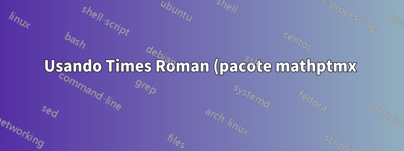 Usando Times Roman (pacote mathptmx) no texto, mas mantendo a fonte LaTeX padrão para o modo matemático