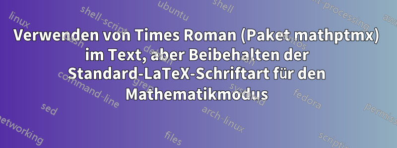 Verwenden von Times Roman (Paket mathptmx) im Text, aber Beibehalten der Standard-LaTeX-Schriftart für den Mathematikmodus