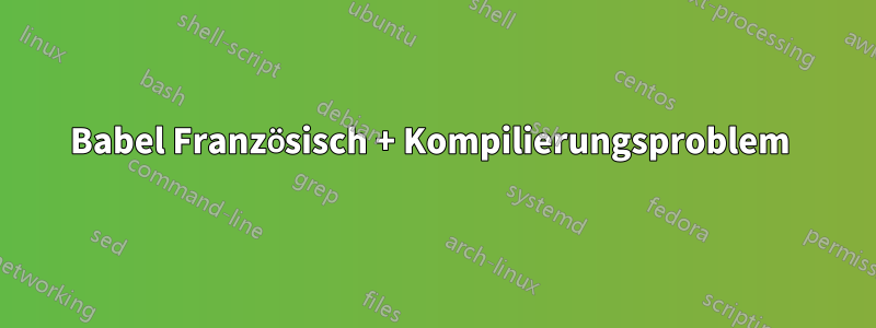 Babel Französisch + Kompilierungsproblem 