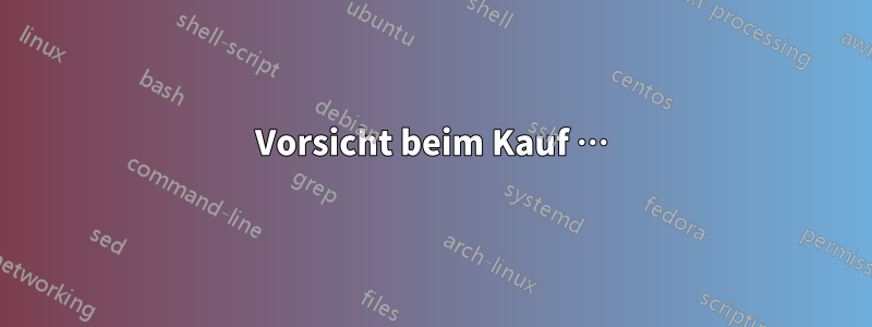 Vorsicht beim Kauf …