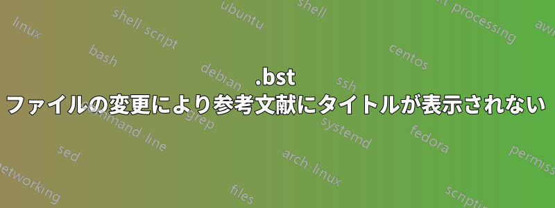 .bst ファイルの変更により参考文献にタイトルが表示されない