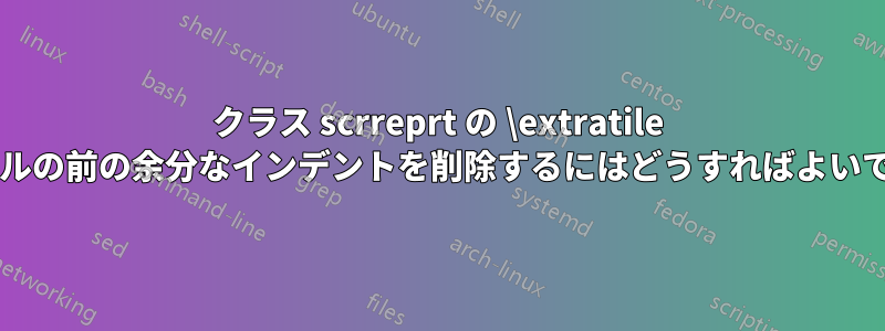 クラス scrreprt の \extratile 内のテーブルの前の余分なインデントを削除するにはどうすればよいでしょうか?