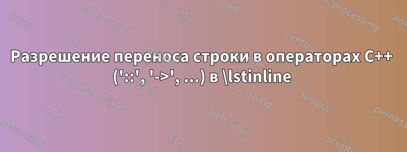 Разрешение переноса строки в операторах C++ ('::', '->', ...) в \lstinline