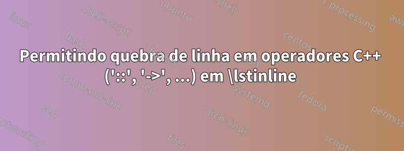 Permitindo quebra de linha em operadores C++ ('::', '->', ...) em \lstinline