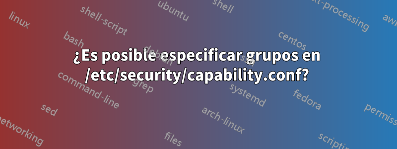 ¿Es posible especificar grupos en /etc/security/capability.conf?