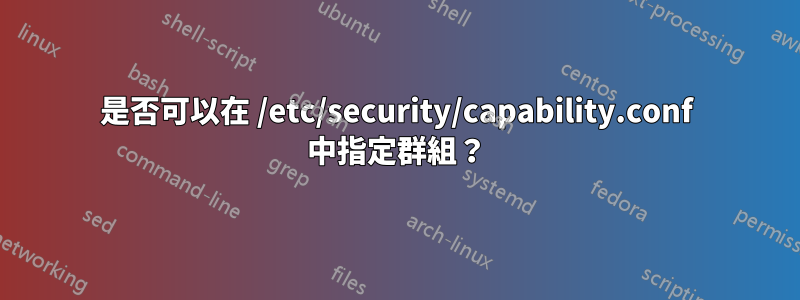 是否可以在 /etc/security/capability.conf 中指定群組？