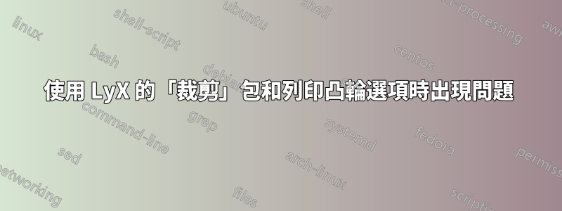 使用 LyX 的「裁剪」包和列印凸輪選項時出現問題