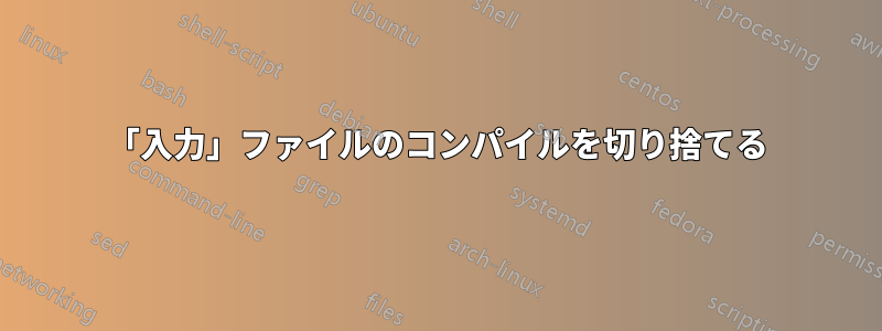 「入力」ファイルのコンパイルを切り捨てる