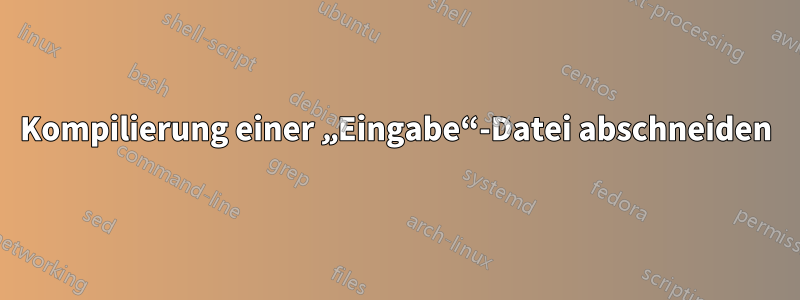 Kompilierung einer „Eingabe“-Datei abschneiden