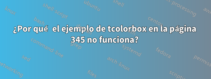 ¿Por qué el ejemplo de tcolorbox en la página 345 no funciona?