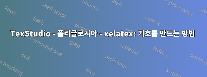 TexStudio - 폴리글로시아 - xelatex: 기호를 만드는 방법