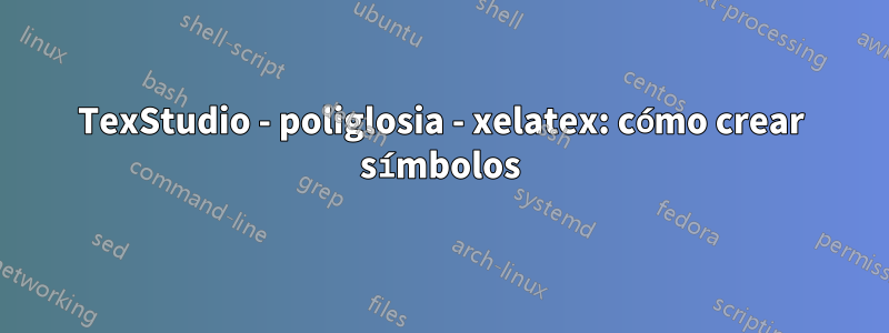 TexStudio - poliglosia - xelatex: cómo crear símbolos