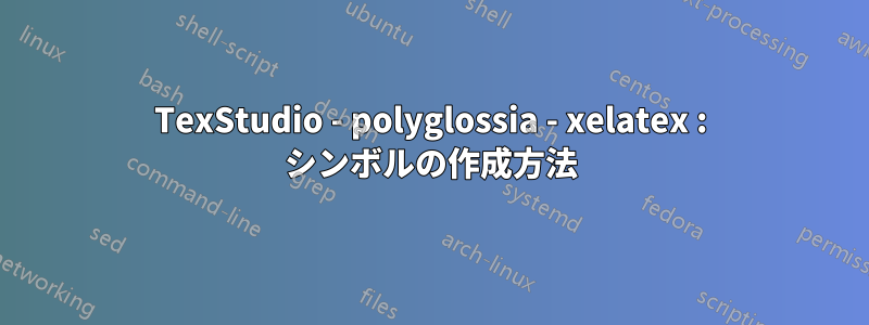 TexStudio - polyglossia - xelatex : シンボルの作成方法