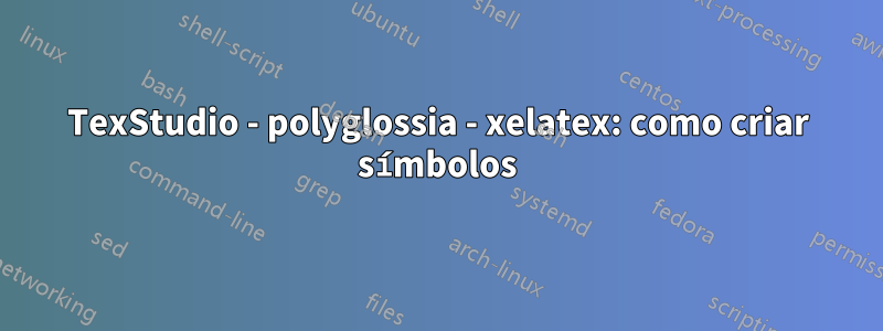 TexStudio - polyglossia - xelatex: como criar símbolos