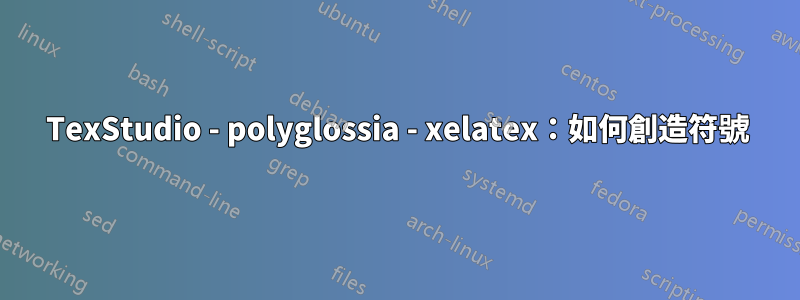 TexStudio - polyglossia - xelatex：如何創造符號