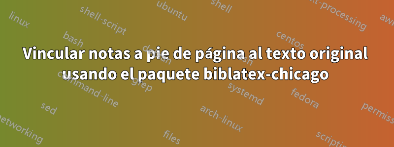 Vincular notas a pie de página al texto original usando el paquete biblatex-chicago