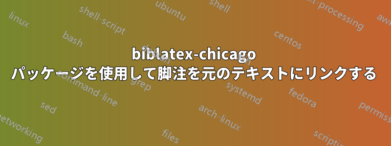 biblatex-chicago パッケージを使用して脚注を元のテキストにリンクする