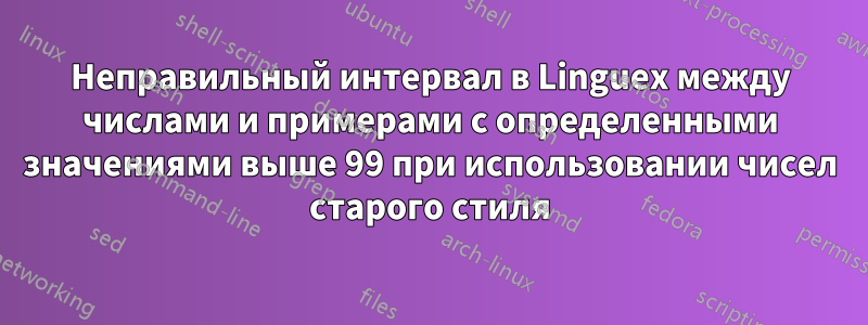 Неправильный интервал в Linguex между числами и примерами с определенными значениями выше 99 при использовании чисел старого стиля