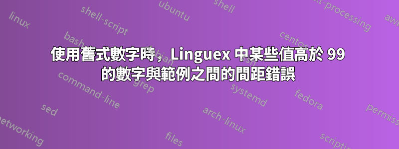 使用舊式數字時，Linguex 中某些值高於 99 的數字與範例之間的間距錯誤