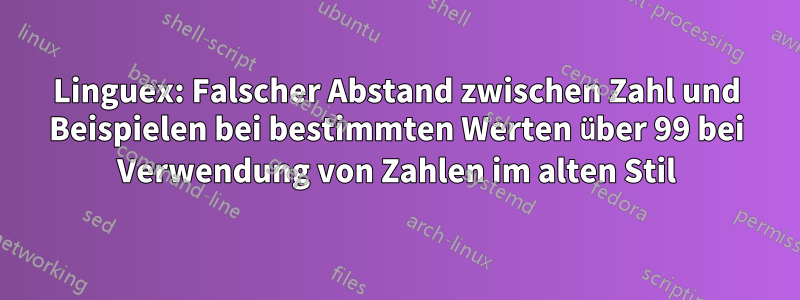 Linguex: Falscher Abstand zwischen Zahl und Beispielen bei bestimmten Werten über 99 bei Verwendung von Zahlen im alten Stil