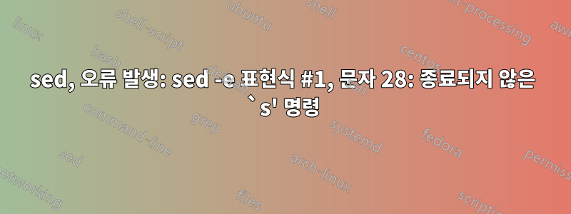 sed, 오류 발생: sed -e 표현식 #1, 문자 28: 종료되지 않은 `s' 명령