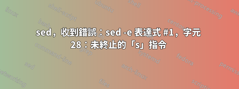 sed，收到錯誤：sed -e 表達式 #1，字元 28：未終止的「s」指令