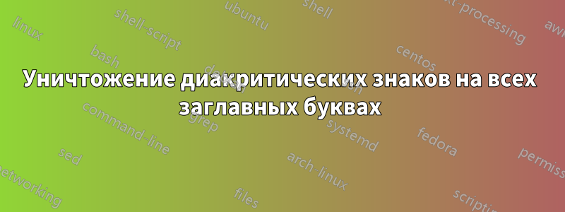 Уничтожение диакритических знаков на всех заглавных буквах