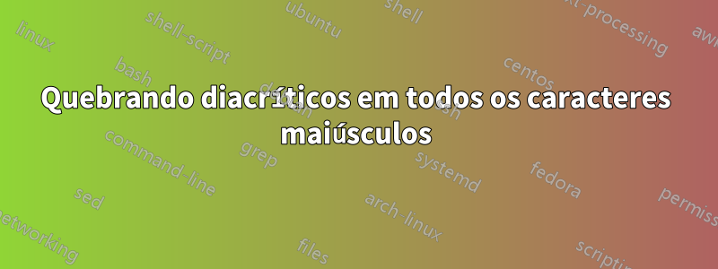 Quebrando diacríticos em todos os caracteres maiúsculos