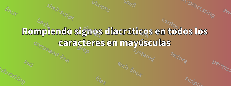 Rompiendo signos diacríticos en todos los caracteres en mayúsculas