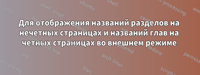 Для отображения названий разделов на нечетных страницах и названий глав на четных страницах во внешнем режиме