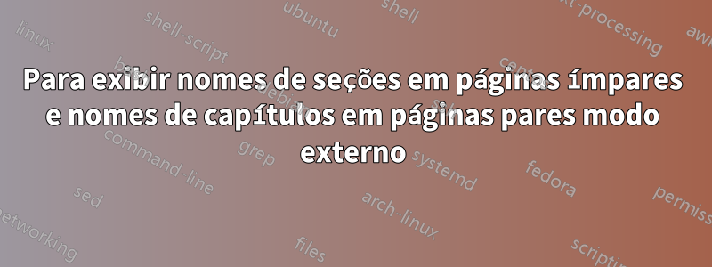 Para exibir nomes de seções em páginas ímpares e nomes de capítulos em páginas pares modo externo