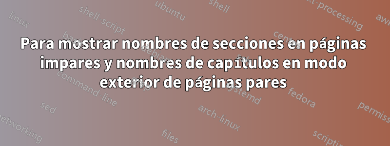 Para mostrar nombres de secciones en páginas impares y nombres de capítulos en modo exterior de páginas pares