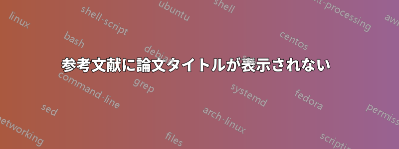 参考文献に論文タイトルが表示されない 