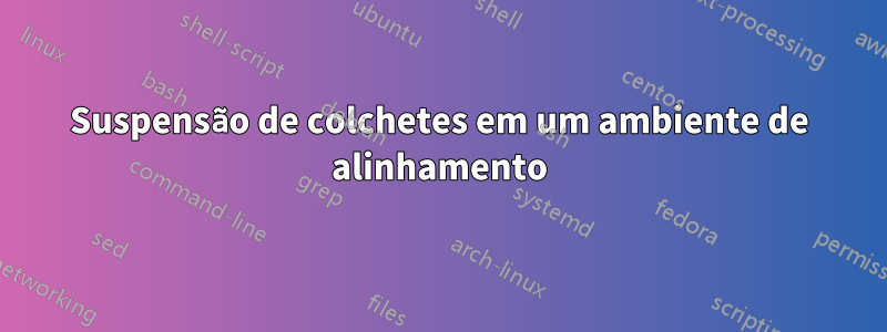 Suspensão de colchetes em um ambiente de alinhamento