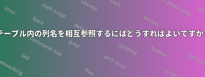 テーブル内の列名を相互参照するにはどうすればよいですか?