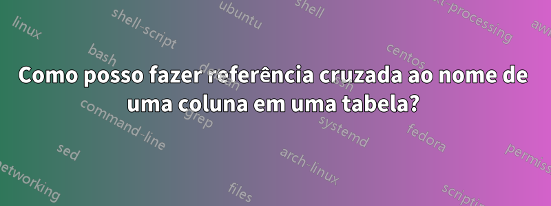 Como posso fazer referência cruzada ao nome de uma coluna em uma tabela?