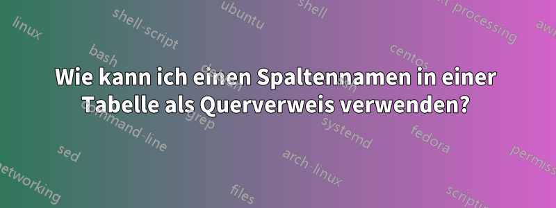 Wie kann ich einen Spaltennamen in einer Tabelle als Querverweis verwenden?