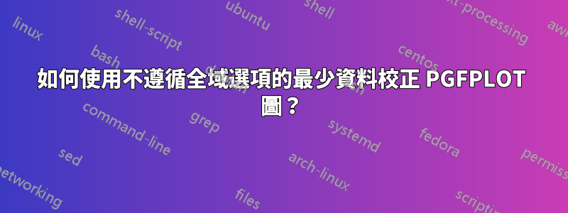 如何使用不遵循全域選項的最少資料校正 PGFPLOT 圖？