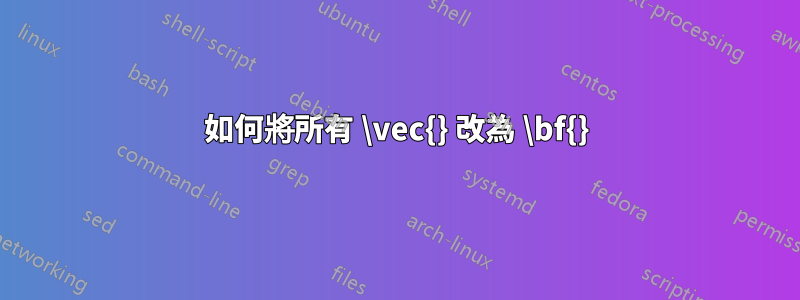 如何將所有 \vec{} 改為 \bf{}