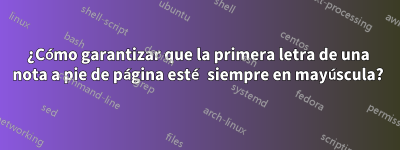 ¿Cómo garantizar que la primera letra de una nota a pie de página esté siempre en mayúscula?